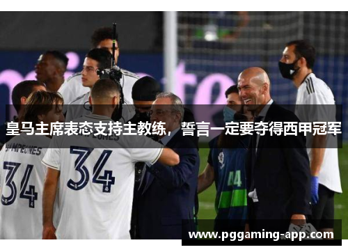 皇马主席表态支持主教练，誓言一定要夺得西甲冠军
