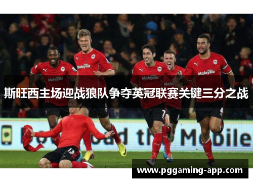 斯旺西主场迎战狼队争夺英冠联赛关键三分之战