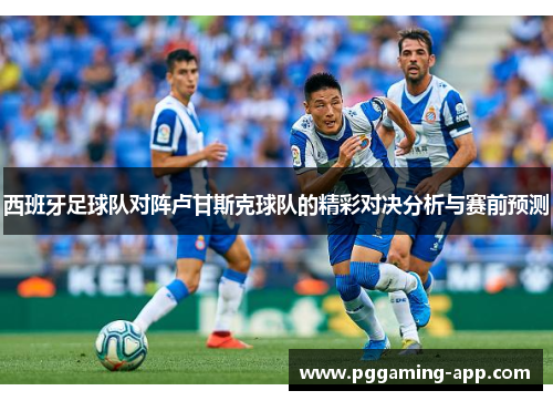 西班牙足球队对阵卢甘斯克球队的精彩对决分析与赛前预测