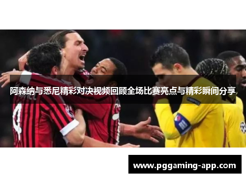 阿森纳与悉尼精彩对决视频回顾全场比赛亮点与精彩瞬间分享