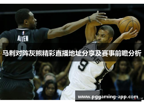 马刺对阵灰熊精彩直播地址分享及赛事前瞻分析