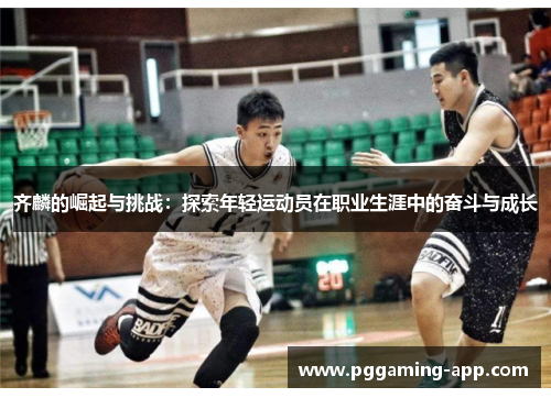 齐麟的崛起与挑战：探索年轻运动员在职业生涯中的奋斗与成长