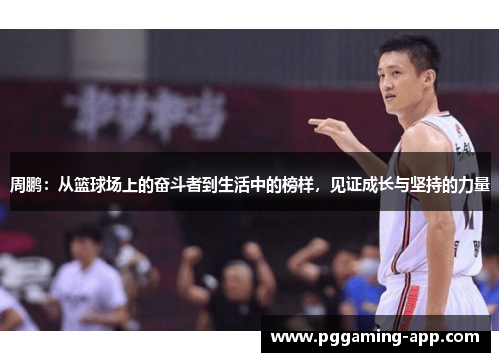 周鹏：从篮球场上的奋斗者到生活中的榜样，见证成长与坚持的力量
